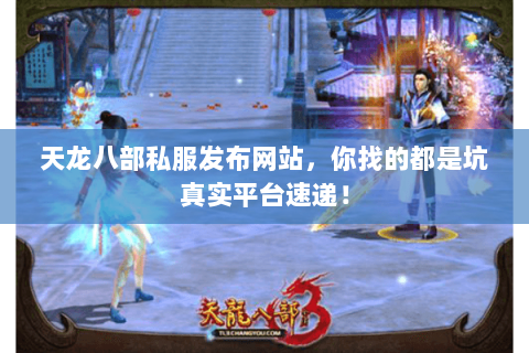 天龙八部私服发布网站,你找的都是坑真实平台速递! 天龙八部私服发布网站,你找的都是坑真实平台速递!