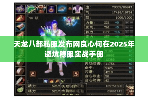 天龙八部私服发布网良心何在2025年避坑稳服实战手册 天龙八部私服发布网良心何在2025年避坑稳服实战手册