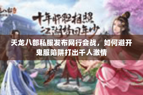 天龙八部私服发布网行会战,如何避开鬼服陷阱打出千人激情 天龙八部私服发布网行会战,如何避开鬼服陷阱打出千人激情