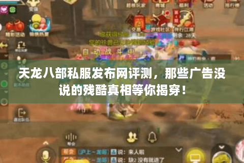 天龙八部私服发布网评测,那些广告没说的残酷真相等你揭穿! 天龙八部私服发布网评测,那些广告没说的残酷真相等你揭穿!