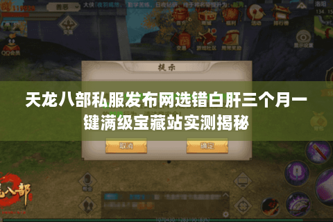 天龙八部私服发布网选错白肝三个月一键满级宝藏站实测揭秘 天龙八部私服发布网选错白肝三个月一键满级宝藏站实测揭秘