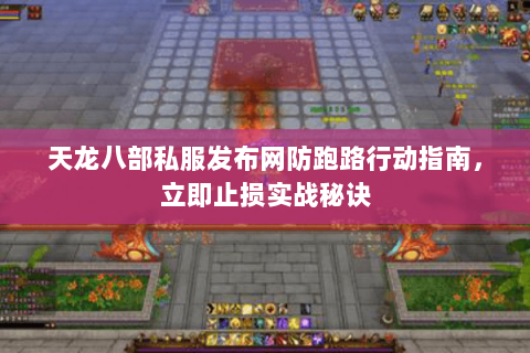 天龙八部私服发布网防跑路行动指南,立即止损实战秘诀 天龙八部私服发布网防跑路行动指南,立即止损实战秘诀