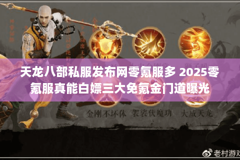 天龙八部私服发布网零氪服多 2025零氪服真能白嫖三大免氪金门道曝光 天龙八部私服发布网零氪服多 2025零氪服真能白嫖三大免氪金门道曝光