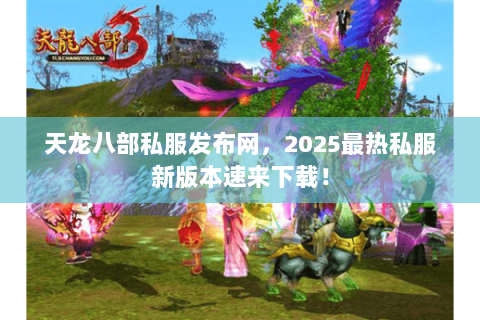 天龙八部私服发布网,2025最热私服新版本速来下载! 天龙八部私服发布网,2025最热私服新版本速来下载!