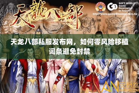 天龙八部私服发布网,如何零风险移植词条避免封禁 天龙八部私服发布网,如何零风险移植词条避免封禁