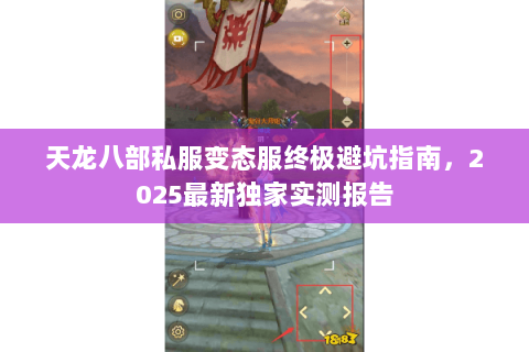 天龙八部私服变态服终极避坑指南,2025最新独家实测报告 天龙八部私服变态服终极避坑指南,2025最新独家实测报告