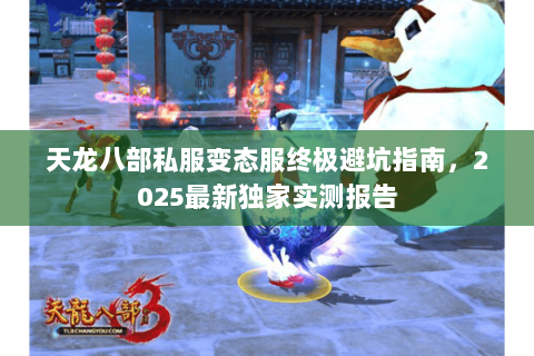 天龙八部私服变态服终极避坑指南,2025最新独家实测报告 天龙八部私服变态服终极避坑指南,2025最新独家实测报告
