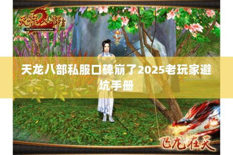 天龙八部私服口碑崩了2025老玩家避坑手册 天龙八部私服口碑崩了2025老玩家避坑手册