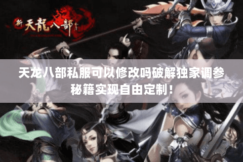 天龙八部私服可以修改吗破解独家调参秘籍实现自由定制! 天龙八部私服可以修改吗破解独家调参秘籍实现自由定制!