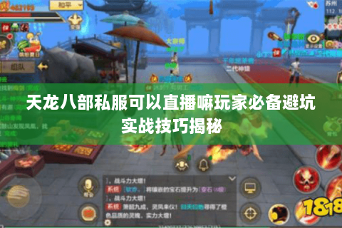 天龙八部私服可以直播嘛玩家必备避坑实战技巧揭秘 天龙八部私服可以直播嘛玩家必备避坑实战技巧揭秘