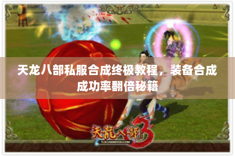 天龙八部私服合成终极教程,装备合成成功率翻倍秘籍 天龙八部私服合成终极教程,装备合成成功率翻倍秘籍