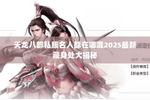 天龙八部私服名人都在哪混2025最新藏身处大揭秘 天龙八部私服名人都在哪混2025最新藏身处大揭秘