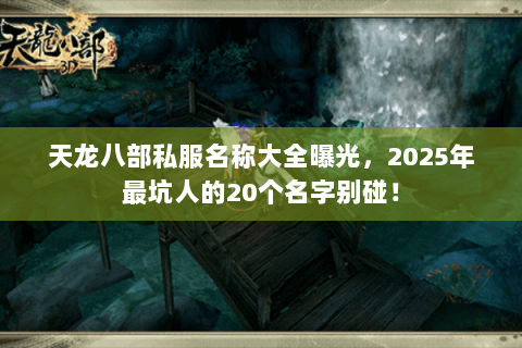 天龙八部私服名称大全曝光,2025年最坑人的20个名字别碰! 天龙八部私服名称大全曝光,2025年最坑人的20个名字别碰!