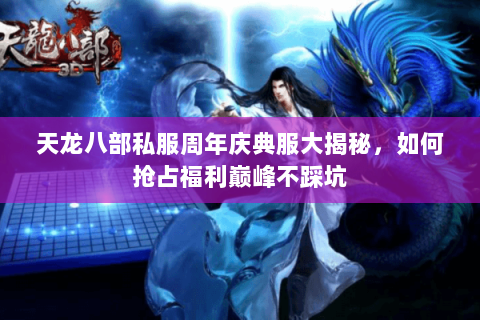 天龙八部私服周年庆典服大揭秘,如何抢占福利巅峰不踩坑 天龙八部私服周年庆典服大揭秘,如何抢占福利巅峰不踩坑