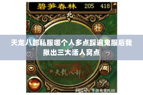 天龙八部私服哪个人多点踩遍鬼服后我揪出三大活人窝点 天龙八部私服哪个人多点踩遍鬼服后我揪出三大活人窝点