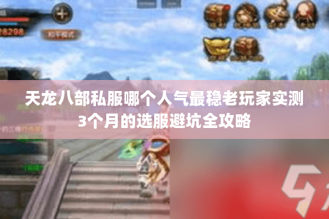 天龙八部私服哪个人气最稳老玩家实测3个月的选服避坑全攻略 天龙八部私服哪个人气最稳老玩家实测3个月的选服避坑全攻略