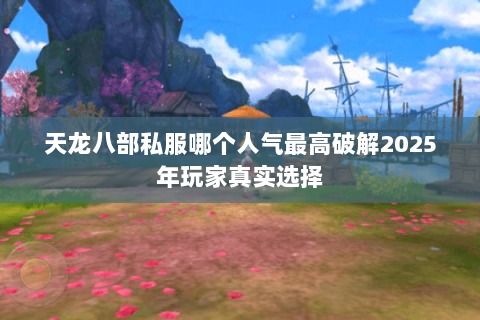 天龙八部私服哪个人气最高破解2025年玩家真实选择 天龙八部私服哪个人气最高破解2025年玩家真实选择