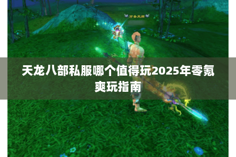 天龙八部私服哪个值得玩2025年零氪爽玩指南