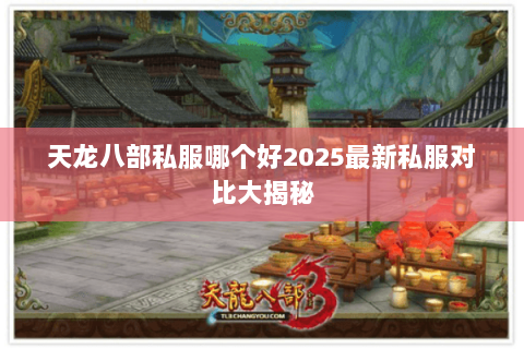 天龙八部私服哪个好2025最新私服对比大揭秘 天龙八部私服哪个好2025最新私服对比大揭秘