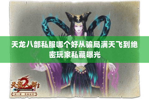 天龙八部私服哪个好从骗局满天飞到绝密玩家私藏曝光 天龙八部私服哪个好从骗局满天飞到绝密玩家私藏曝光