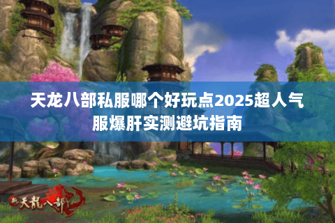 天龙八部私服哪个好玩点2025超人气服爆肝实测避坑指南 天龙八部私服哪个好玩点2025超人气服爆肝实测避坑指南