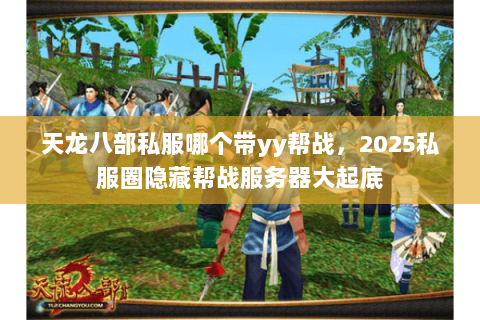 天龙八部私服哪个带yy帮战,2025私服圈隐藏帮战服务器大起底 天龙八部私服哪个带yy帮战,2025私服圈隐藏帮战服务器大起底