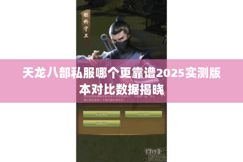 天龙八部私服哪个更靠谱2025实测版本对比数据揭晓 天龙八部私服哪个更靠谱2025实测版本对比数据揭晓