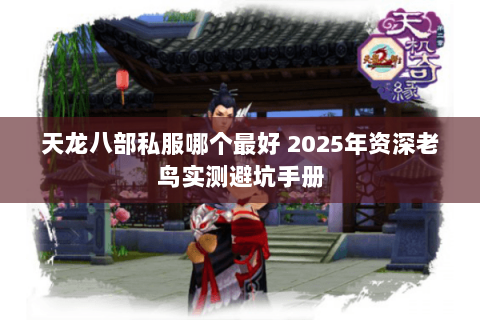 天龙八部私服哪个最好 2025年资深老鸟实测避坑手册 天龙八部私服哪个最好 2025年资深老鸟实测避坑手册
