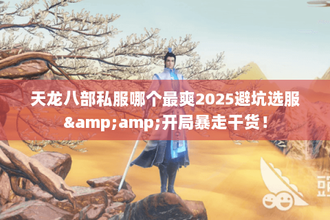 天龙八部私服哪个最爽2025避坑选服&开局暴走干货! 天龙八部私服哪个最爽2025避坑选服&开局暴走干货!