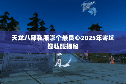 天龙八部私服哪个最良心2025年零坑钱私服揭秘 天龙八部私服哪个最良心2025年零坑钱私服揭秘