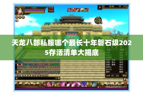 天龙八部私服哪个最长十年磐石级2025存活清单大揭底