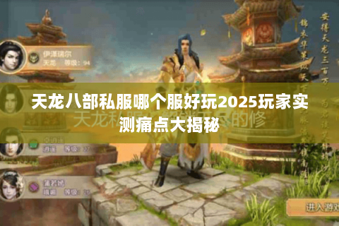 天龙八部私服哪个服好玩2025玩家实测痛点大揭秘 天龙八部私服哪个服好玩2025玩家实测痛点大揭秘