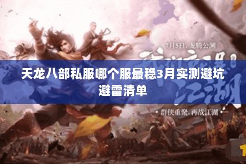天龙八部私服哪个服最稳3月实测避坑避雷清单 天龙八部私服哪个服最稳3月实测避坑避雷清单