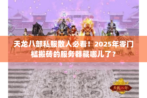 天龙八部私服散人必看!2025年零门槛搬砖的服务器藏哪儿了? 天龙八部私服散人必看!2025年零门槛搬砖的服务器藏哪儿了?