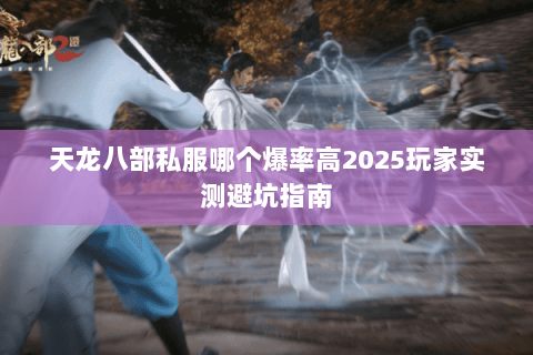 天龙八部私服哪个爆率高2025玩家实测避坑指南 天龙八部私服哪个爆率高2025玩家实测避坑指南