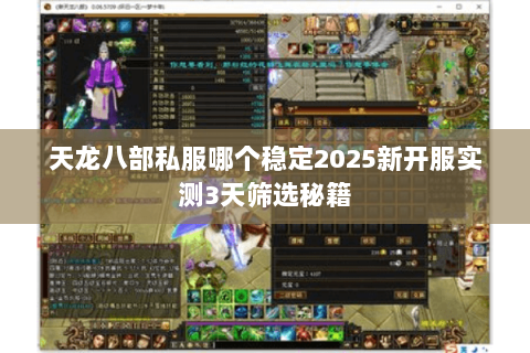 天龙八部私服哪个稳定2025新开服实测3天筛选秘籍 天龙八部私服哪个稳定2025新开服实测3天筛选秘籍