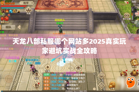 天龙八部私服哪个网站多2025真实玩家避坑实战全攻略