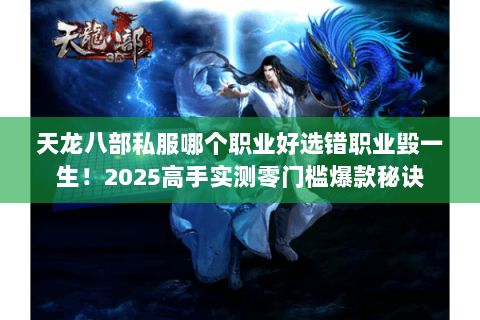 天龙八部私服哪个职业好选错职业毁一生！2025高手实测零门槛爆款秘诀