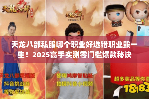 天龙八部私服哪个职业好选错职业毁一生！2025高手实测零门槛爆款秘诀