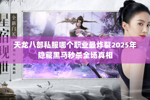 天龙八部私服哪个职业最炸裂2025年隐藏黑马秒杀全场真相