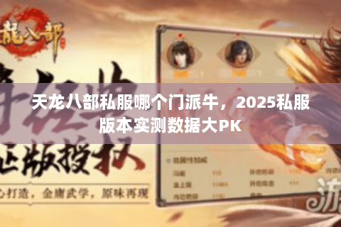 天龙八部私服哪个门派牛,2025私服版本实测数据大PK 天龙八部私服哪个门派牛,2025私服版本实测数据大PK