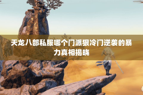 天龙八部私服哪个门派狠冷门逆袭的暴力真相揭晓 天龙八部私服哪个门派狠冷门逆袭的暴力真相揭晓