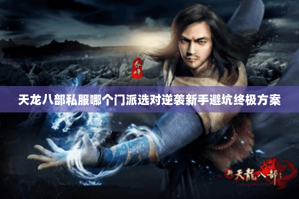 天龙八部私服哪个门派选对逆袭新手避坑终极方案 天龙八部私服哪个门派选对逆袭新手避坑终极方案