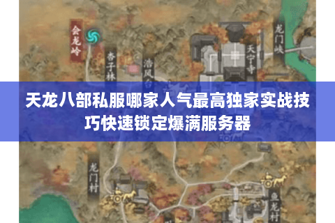 天龙八部私服哪家人气最高独家实战技巧快速锁定爆满服务器 天龙八部私服哪家人气最高独家实战技巧快速锁定爆满服务器