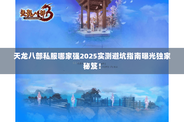 天龙八部私服哪家强2025实测避坑指南曝光独家秘笈! 天龙八部私服哪家强2025实测避坑指南曝光独家秘笈!