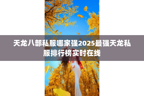 天龙八部私服哪家强2025最强天龙私服排行榜实时在线 天龙八部私服哪家强2025最强天龙私服排行榜实时在线