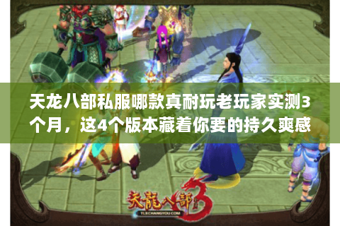 天龙八部私服哪款真耐玩老玩家实测3个月,这4个版本藏着你要的持久爽感 天龙八部私服哪款真耐玩老玩家实测3个月,这4个版本藏着你要的持久爽感