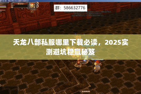 天龙八部私服哪里下载必读,2025实测避坑稳赢秘笈 天龙八部私服哪里下载必读,2025实测避坑稳赢秘笈