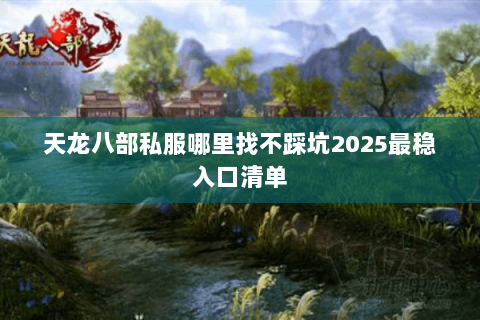天龙八部私服哪里找不踩坑2025最稳入口清单 天龙八部私服哪里找不踩坑2025最稳入口清单