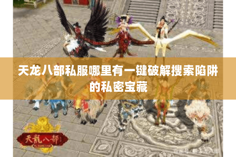 天龙八部私服哪里有一键破解搜索陷阱的私密宝藏 天龙八部私服哪里有一键破解搜索陷阱的私密宝藏